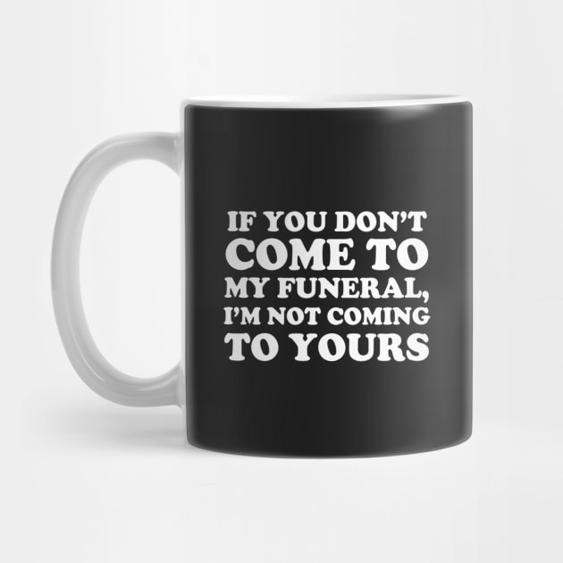 If You Don't Come To My Funeral I'm Not Coming To Yours by dumbshirts